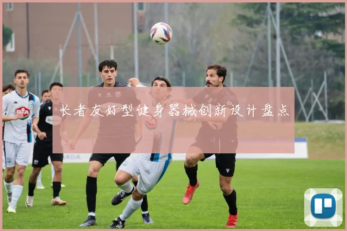 长者友好型健身器械创新设计盘点