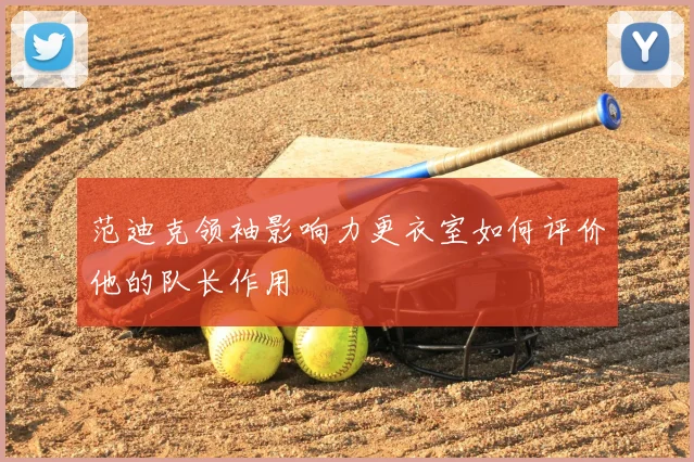 范迪克领袖影响力更衣室如何评价他的队长作用