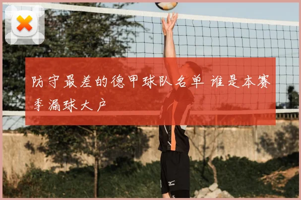 防守最差的德甲球队名单 谁是本赛季漏球大户