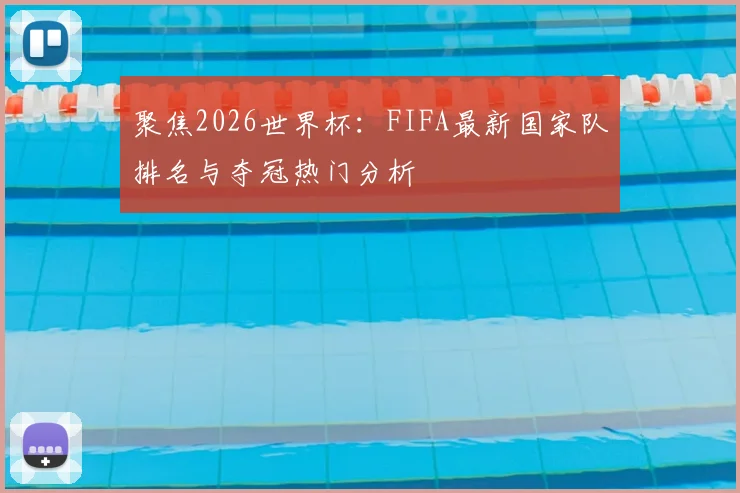 聚焦2026世界杯：FIFA最新国家队排名与夺冠热门分析